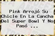 <b>Pink</b> Arrojó Su Chicle En La Cancha Del Super Bowl Y No Pasó ...