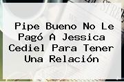 Pipe Bueno No Le Pagó A <b>Jessica Cediel</b> Para Tener Una Relación