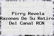 <b>Pirry</b> Revela Razones De Su Retiro Del Canal RCN