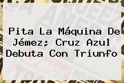 Pita La Máquina De Jémez; <b>Cruz Azul</b> Debuta Con Triunfo