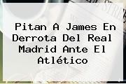 Pitan A James En Derrota Del <b>Real Madrid</b> Ante El Atlético