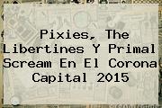 Pixies, <b>The Libertines</b> Y Primal Scream En El Corona Capital 2015