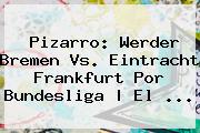 Pizarro: Werder Bremen Vs. Eintracht Frankfurt Por <b>Bundesliga</b> | El ...