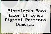 Plataforma Para Hacer El <b>censo</b> Digital Presenta Demoras
