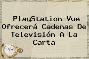 <b>PlayStation</b> Vue Ofrecerá Cadenas De Televisión A La Carta