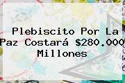 <b>Plebiscito</b> Por La Paz Costará $280.000 Millones
