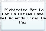 <b>Plebiscito Por La Paz</b> La Ultima Fase Del Acuerdo Final De Paz