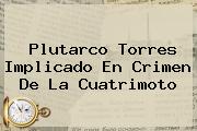 <b>Plutarco Torres</b> Implicado En Crimen De La Cuatrimoto