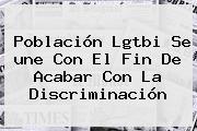 Población Lgtbi Se <b>une</b> Con El Fin De Acabar Con La Discriminación