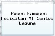 Pocos Famosos Felicitan Al <b>Santos Laguna</b>