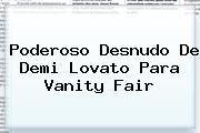 Poderoso Desnudo De <b>Demi Lovato</b> Para Vanity Fair