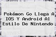 <b>Pokémon Go</b> Llega A IOS Y Android Al Estilo De Nintendo