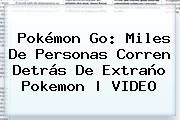 Pokémon Go: Miles De Personas Corren Detrás De Extraño Pokemon | VIDEO