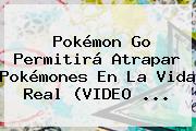 <b>Pokémon Go</b> Permitirá Atrapar Pokémones En La Vida Real (VIDEO <b>...</b>