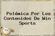 Polémica Por Los Contenidos De <b>Win Sports</b>