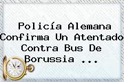 Policía Alemana Confirma Un Atentado Contra Bus De <b>Borussia</b> ...