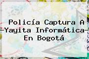 <b>Policía</b> Captura A ?Yayita Informática? En Bogotá