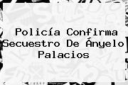 Policía Confirma Secuestro De <b>Ányelo Palacios</b>