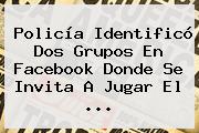 Policía Identificó Dos Grupos En Facebook Donde Se Invita A Jugar El ...