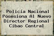 <b>Policía Nacional</b> Posesiona Al Nuevo Director Regional Cibao Central