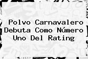 <b>Polvo Carnavalero</b> Debuta Como Número Uno Del Rating