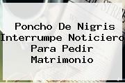 <b>Poncho De Nigris</b> Interrumpe Noticiero Para Pedir Matrimonio