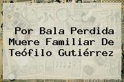 Por Bala Perdida Muere Familiar De <b>Teófilo Gutiérrez</b>