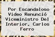 Por Escandaloso Video Renunció Viceministro Del Interior, <b>Carlos Ferro</b>