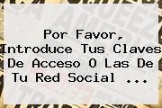 Por Favor, Introduce Tus Claves De Acceso O Las De Tu Red Social ...