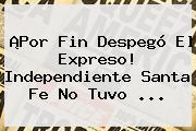 ¡Por Fin Despegó El Expreso! <b>Independiente Santa Fe</b> No Tuvo ...