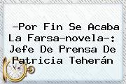 ?Por Fin Se Acaba La Farsa-novela?: Jefe De Prensa De <b>Patricia Teherán</b>