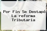 Por Fin Se Destapó La <b>reforma Tributaria</b>