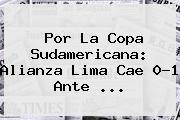 Por La <b>Copa Sudamericana</b>: Alianza Lima Cae 0-1 Ante ...