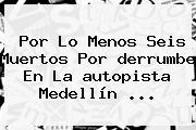 Por Lo Menos Seis Muertos Por <b>derrumbe</b> En La <b>autopista Medellín</b> ...