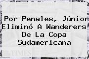 Por Penales, Júnior Eliminó A Wanderers De La <b>Copa Sudamericana</b>
