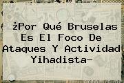 ¿Por Qué <b>Bruselas</b> Es El Foco De Ataques Y Actividad Yihadista?