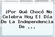 ¿Por Qué Chocó No Celebra Hoy El <b>Día De La Independencia De</b> ...