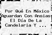 Por Qué En México Aguardan Con Ansias El <b>Día De La Candelaria</b> Y ...