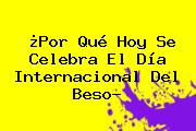 ¿Por Qué Hoy Se Celebra El <b>Día Internacional Del Beso</b>?