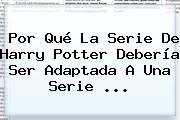 Por Qué La Serie De <b>Harry Potter</b> Debería Ser Adaptada A Una Serie <b>...</b>