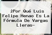¿Por Qué <b>Luis Felipe Henao</b> Es La Fórmula De Vargas Lleras?
