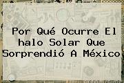 Por Qué Ocurre El <b>halo Solar</b> Que Sorprendió A México