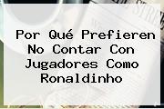 Por Qué Prefieren No Contar Con Jugadores Como <b>Ronaldinho</b>
