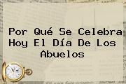 Ver por que se celebra hoy el dia de los abuelos Por Qué Se Celebra Hoy El <b>Día De Los Abuelos</b>