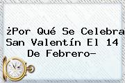 ¿Por Qué <b>se Celebra</b> San Valentín El <b>14 De Febrero</b>?