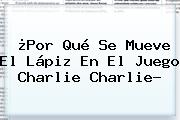 ¿Por Qué Se Mueve El Lápiz En El Juego <b>Charlie Charlie</b>?