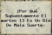 Ver por que supuestamente el martes 13 es un dia de mala suerte ¿Por Qué Supuestamente El <b>martes 13</b> Es Un Día De Mala Suerte?