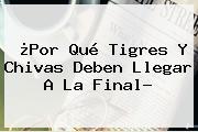 Ver por que tigres y chivas deben llegar a la final ¿Por Qué <b>Tigres</b> Y Chivas Deben Llegar A La Final?