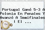 <b>Portugal</b> Ganó 5-3 A <b>Polonia</b> En Penales Y Avanzó A Semifinales | El ...