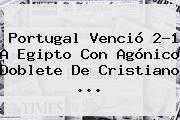 <b>Portugal</b> Venció 2-1 A <b>Egipto</b> Con Agónico Doblete De Cristiano ...